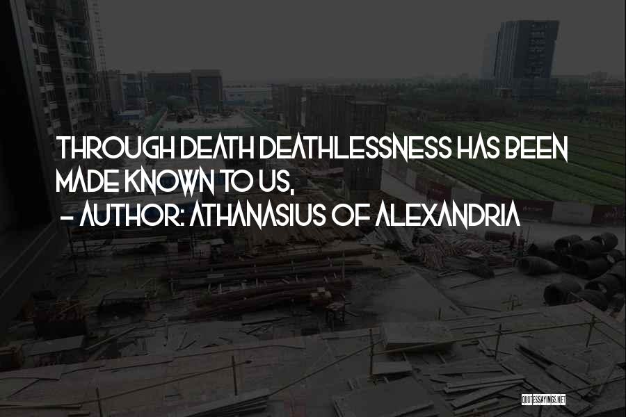 Athanasius Of Alexandria Quotes: Through Death Deathlessness Has Been Made Known To Us,
