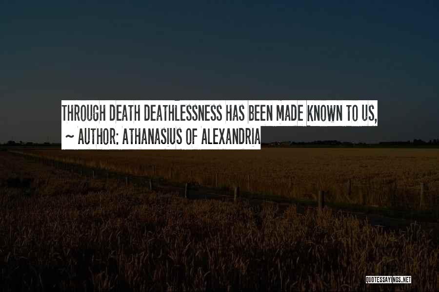 Athanasius Of Alexandria Quotes: Through Death Deathlessness Has Been Made Known To Us,