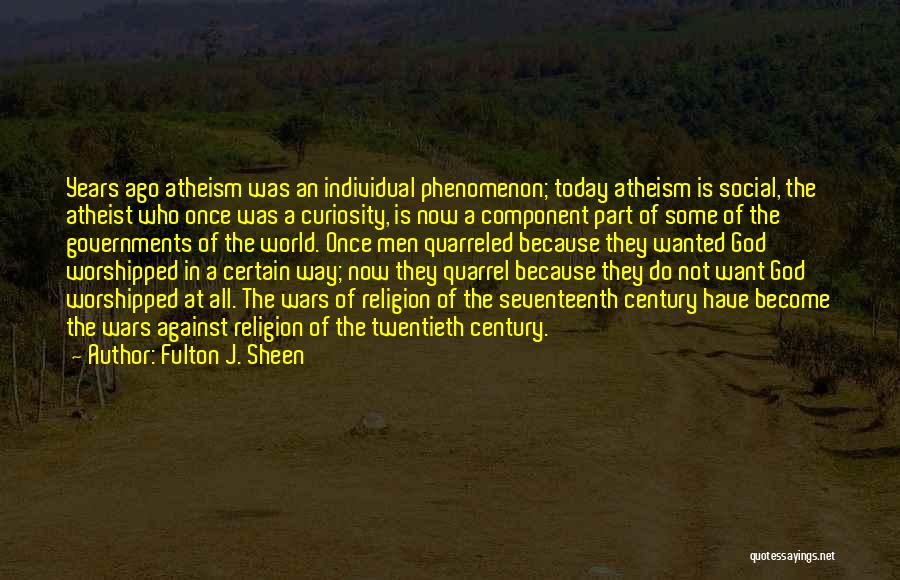 Fulton J. Sheen Quotes: Years Ago Atheism Was An Individual Phenomenon; Today Atheism Is Social, The Atheist Who Once Was A Curiosity, Is Now