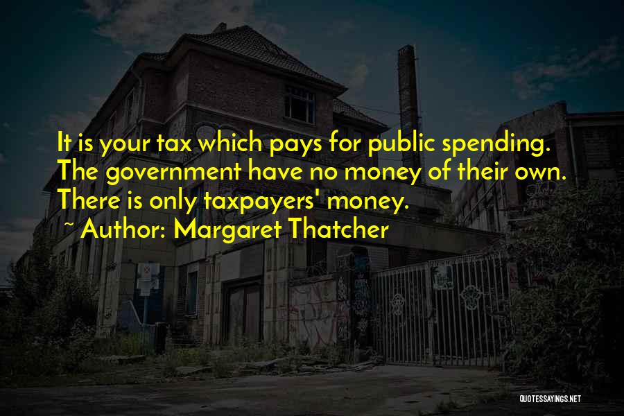 Margaret Thatcher Quotes: It Is Your Tax Which Pays For Public Spending. The Government Have No Money Of Their Own. There Is Only