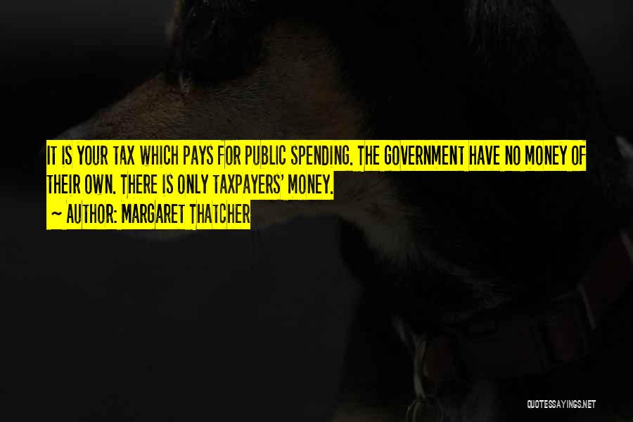 Margaret Thatcher Quotes: It Is Your Tax Which Pays For Public Spending. The Government Have No Money Of Their Own. There Is Only