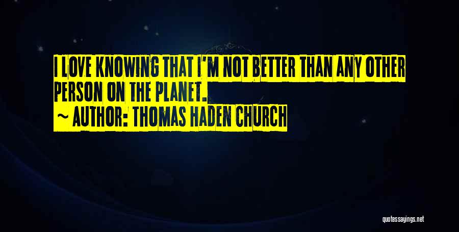 Thomas Haden Church Quotes: I Love Knowing That I'm Not Better Than Any Other Person On The Planet.