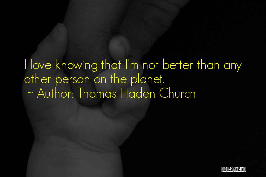 Thomas Haden Church Quotes: I Love Knowing That I'm Not Better Than Any Other Person On The Planet.