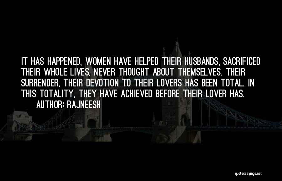 Rajneesh Quotes: It Has Happened, Women Have Helped Their Husbands, Sacrificed Their Whole Lives, Never Thought About Themselves. Their Surrender, Their Devotion