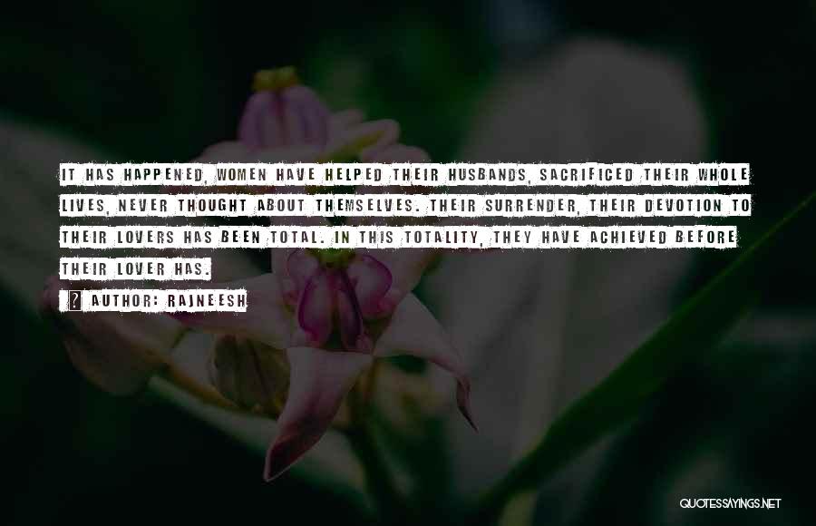 Rajneesh Quotes: It Has Happened, Women Have Helped Their Husbands, Sacrificed Their Whole Lives, Never Thought About Themselves. Their Surrender, Their Devotion