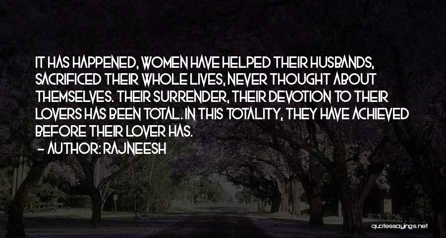 Rajneesh Quotes: It Has Happened, Women Have Helped Their Husbands, Sacrificed Their Whole Lives, Never Thought About Themselves. Their Surrender, Their Devotion