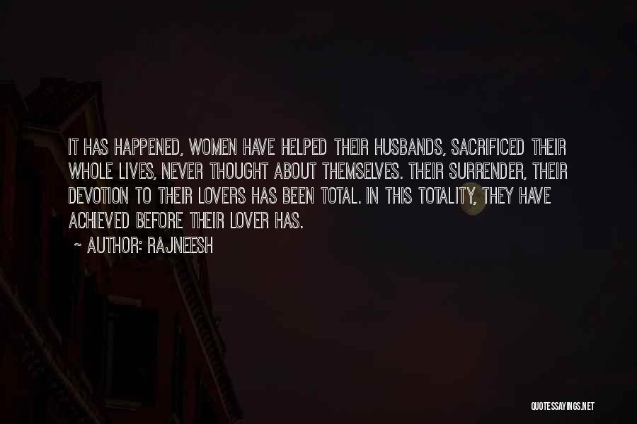 Rajneesh Quotes: It Has Happened, Women Have Helped Their Husbands, Sacrificed Their Whole Lives, Never Thought About Themselves. Their Surrender, Their Devotion