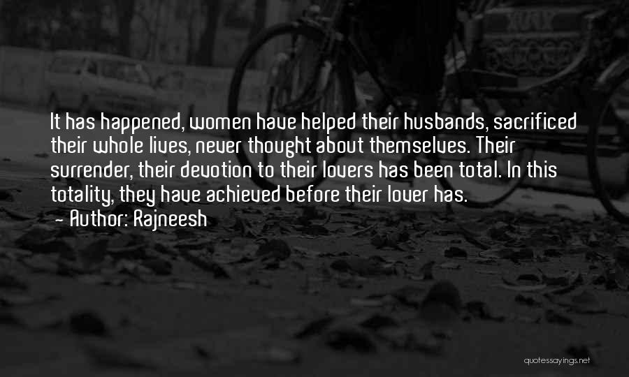 Rajneesh Quotes: It Has Happened, Women Have Helped Their Husbands, Sacrificed Their Whole Lives, Never Thought About Themselves. Their Surrender, Their Devotion