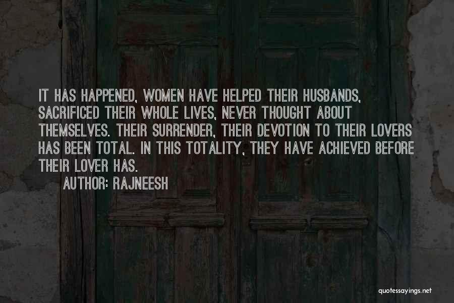 Rajneesh Quotes: It Has Happened, Women Have Helped Their Husbands, Sacrificed Their Whole Lives, Never Thought About Themselves. Their Surrender, Their Devotion