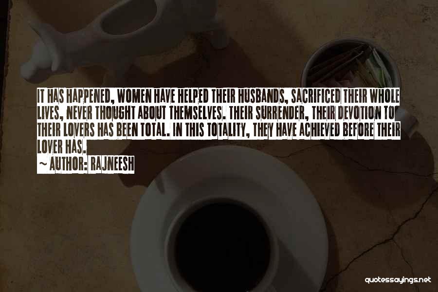 Rajneesh Quotes: It Has Happened, Women Have Helped Their Husbands, Sacrificed Their Whole Lives, Never Thought About Themselves. Their Surrender, Their Devotion