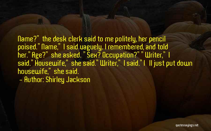 Shirley Jackson Quotes: Name? The Desk Clerk Said To Me Politely, Her Pencil Poised.name, I Said Vaguely. I Remembered, And Told Her.age? She