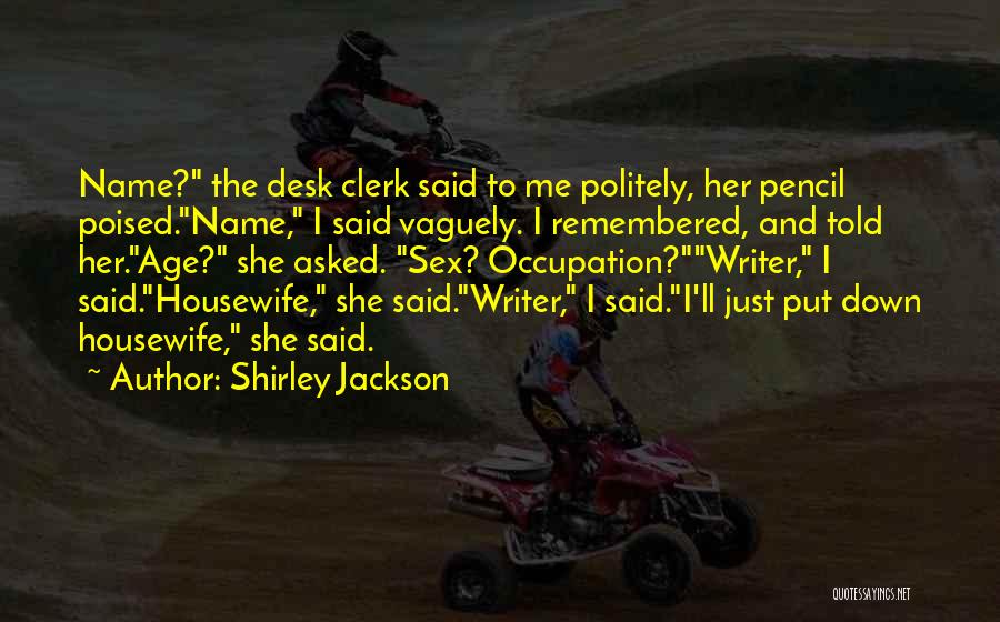 Shirley Jackson Quotes: Name? The Desk Clerk Said To Me Politely, Her Pencil Poised.name, I Said Vaguely. I Remembered, And Told Her.age? She