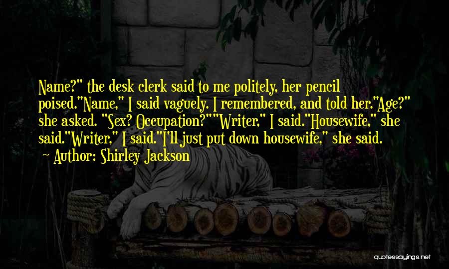 Shirley Jackson Quotes: Name? The Desk Clerk Said To Me Politely, Her Pencil Poised.name, I Said Vaguely. I Remembered, And Told Her.age? She