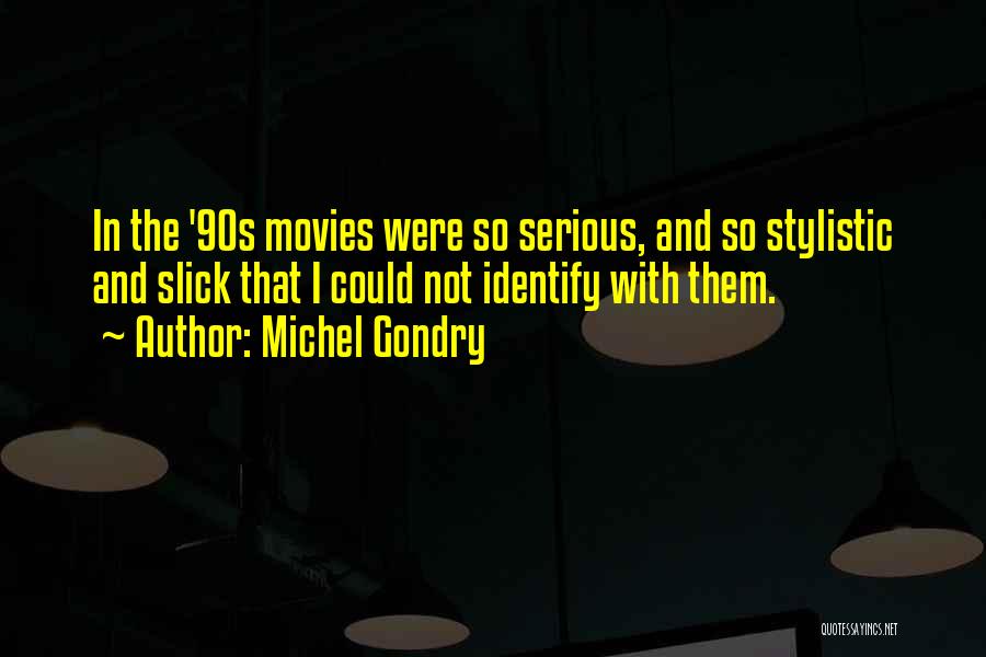 Michel Gondry Quotes: In The '90s Movies Were So Serious, And So Stylistic And Slick That I Could Not Identify With Them.