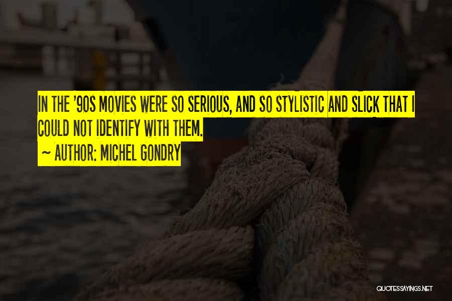 Michel Gondry Quotes: In The '90s Movies Were So Serious, And So Stylistic And Slick That I Could Not Identify With Them.