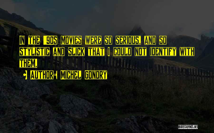 Michel Gondry Quotes: In The '90s Movies Were So Serious, And So Stylistic And Slick That I Could Not Identify With Them.