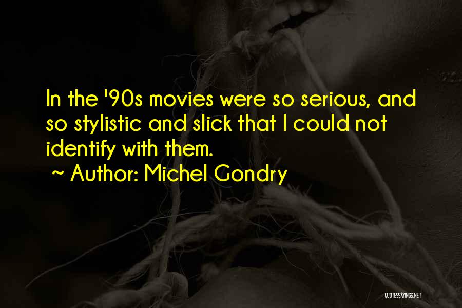 Michel Gondry Quotes: In The '90s Movies Were So Serious, And So Stylistic And Slick That I Could Not Identify With Them.