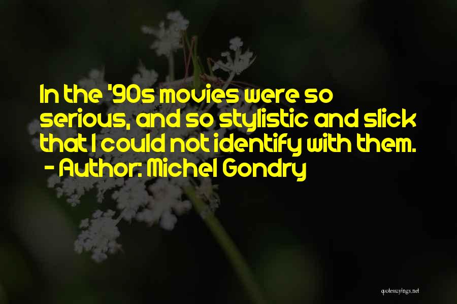 Michel Gondry Quotes: In The '90s Movies Were So Serious, And So Stylistic And Slick That I Could Not Identify With Them.