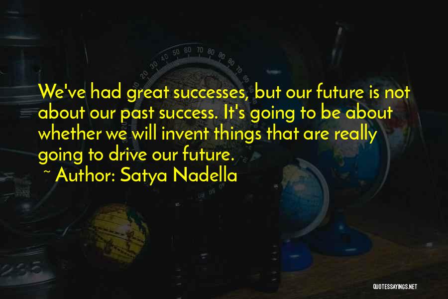 Satya Nadella Quotes: We've Had Great Successes, But Our Future Is Not About Our Past Success. It's Going To Be About Whether We