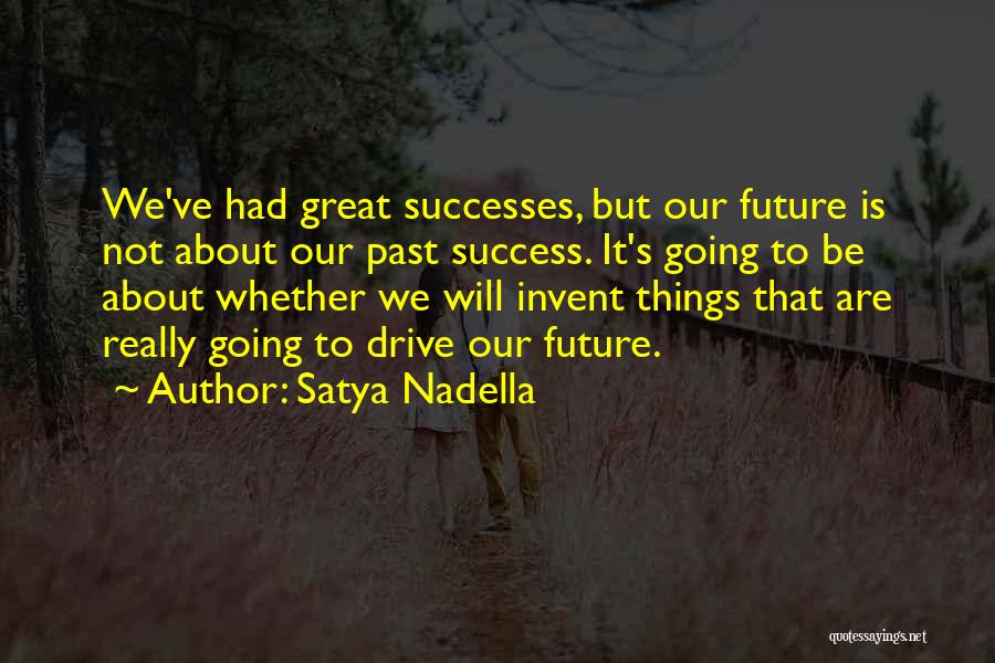 Satya Nadella Quotes: We've Had Great Successes, But Our Future Is Not About Our Past Success. It's Going To Be About Whether We