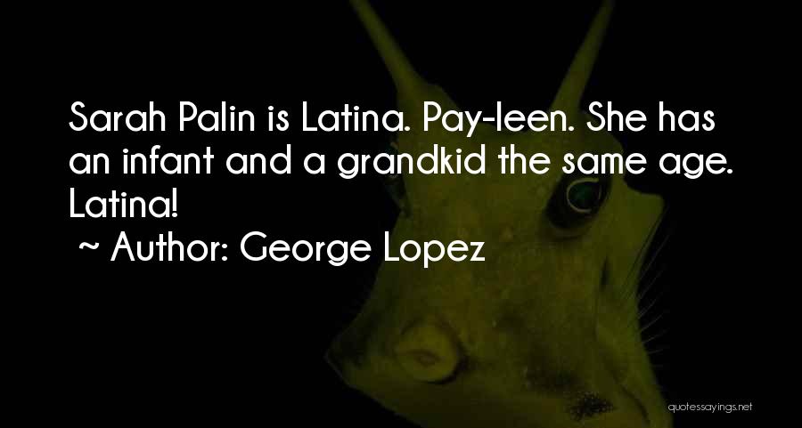 George Lopez Quotes: Sarah Palin Is Latina. Pay-leen. She Has An Infant And A Grandkid The Same Age. Latina!