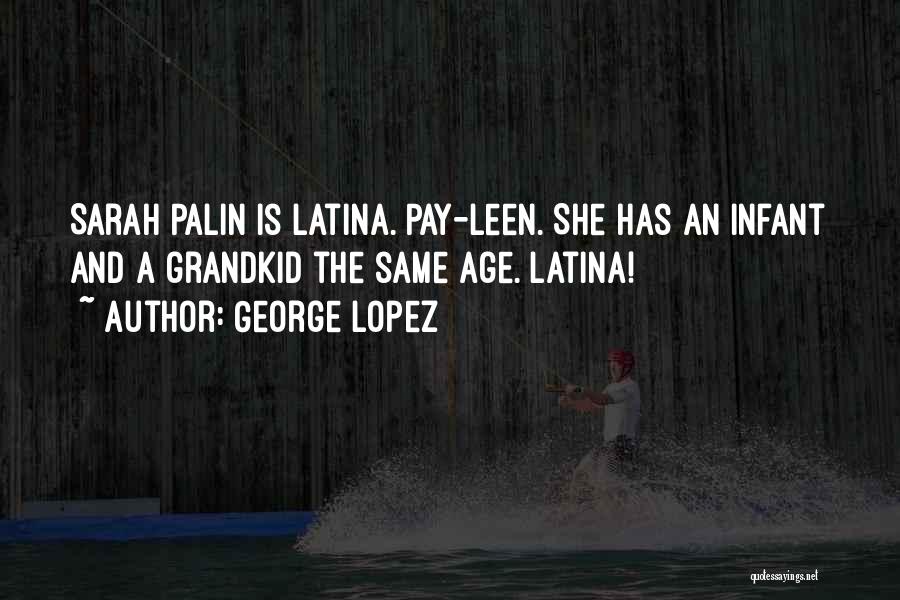 George Lopez Quotes: Sarah Palin Is Latina. Pay-leen. She Has An Infant And A Grandkid The Same Age. Latina!