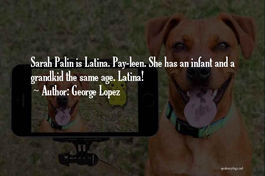 George Lopez Quotes: Sarah Palin Is Latina. Pay-leen. She Has An Infant And A Grandkid The Same Age. Latina!