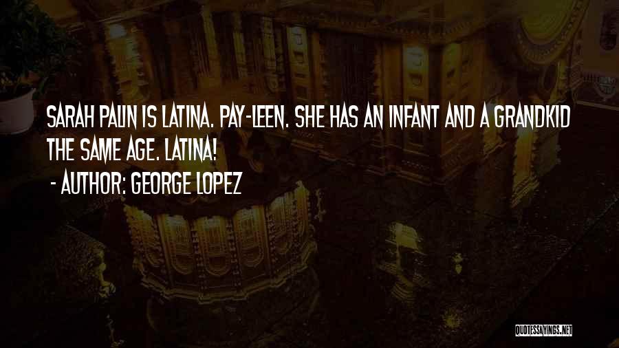 George Lopez Quotes: Sarah Palin Is Latina. Pay-leen. She Has An Infant And A Grandkid The Same Age. Latina!