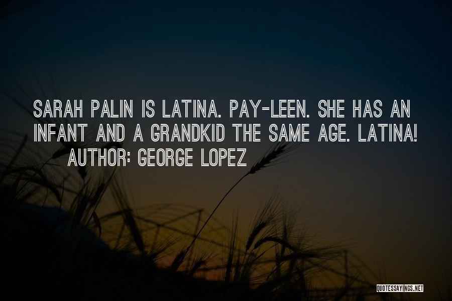 George Lopez Quotes: Sarah Palin Is Latina. Pay-leen. She Has An Infant And A Grandkid The Same Age. Latina!