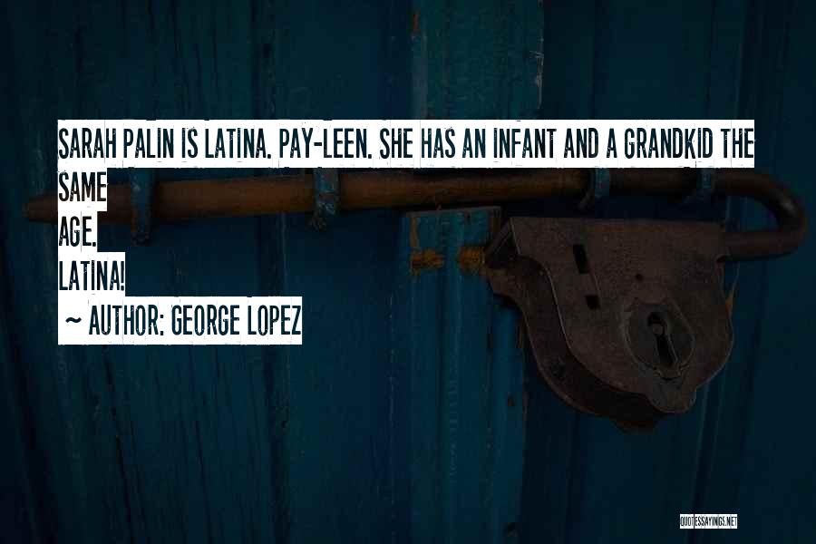 George Lopez Quotes: Sarah Palin Is Latina. Pay-leen. She Has An Infant And A Grandkid The Same Age. Latina!