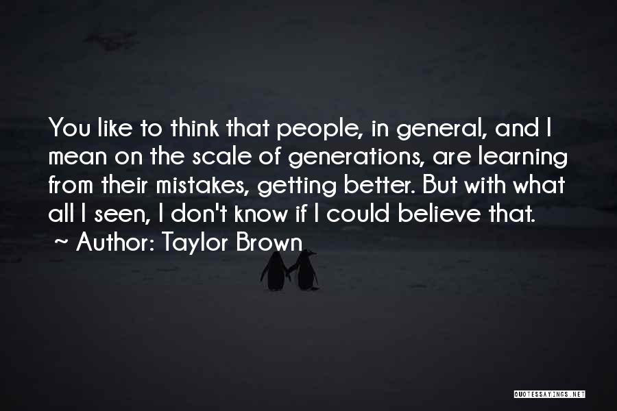 Taylor Brown Quotes: You Like To Think That People, In General, And I Mean On The Scale Of Generations, Are Learning From Their