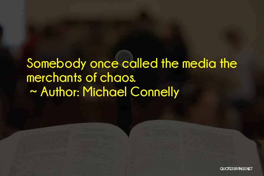 Michael Connelly Quotes: Somebody Once Called The Media The Merchants Of Chaos.