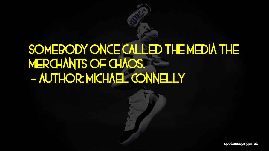 Michael Connelly Quotes: Somebody Once Called The Media The Merchants Of Chaos.