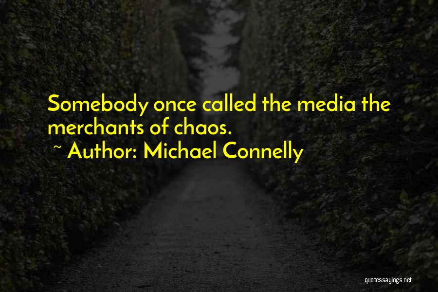 Michael Connelly Quotes: Somebody Once Called The Media The Merchants Of Chaos.