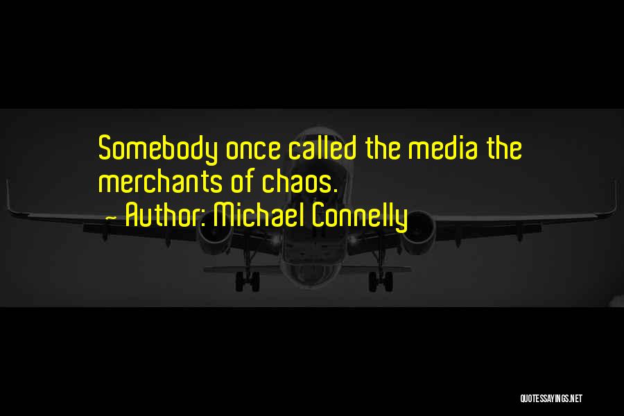 Michael Connelly Quotes: Somebody Once Called The Media The Merchants Of Chaos.
