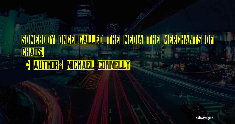 Michael Connelly Quotes: Somebody Once Called The Media The Merchants Of Chaos.