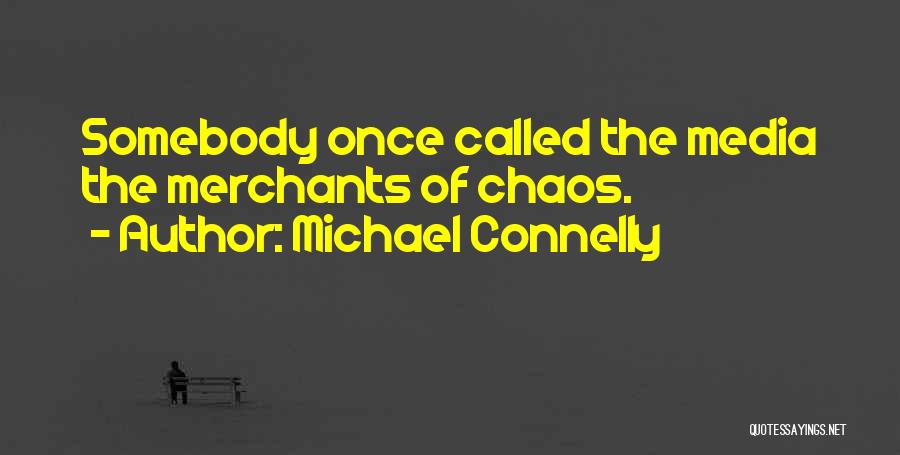 Michael Connelly Quotes: Somebody Once Called The Media The Merchants Of Chaos.