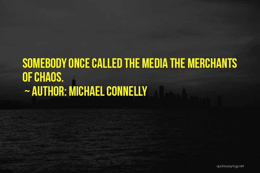 Michael Connelly Quotes: Somebody Once Called The Media The Merchants Of Chaos.
