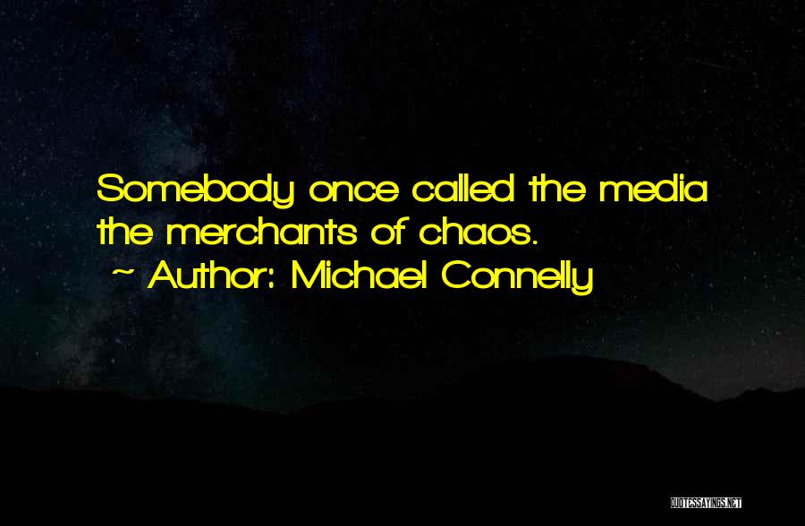 Michael Connelly Quotes: Somebody Once Called The Media The Merchants Of Chaos.