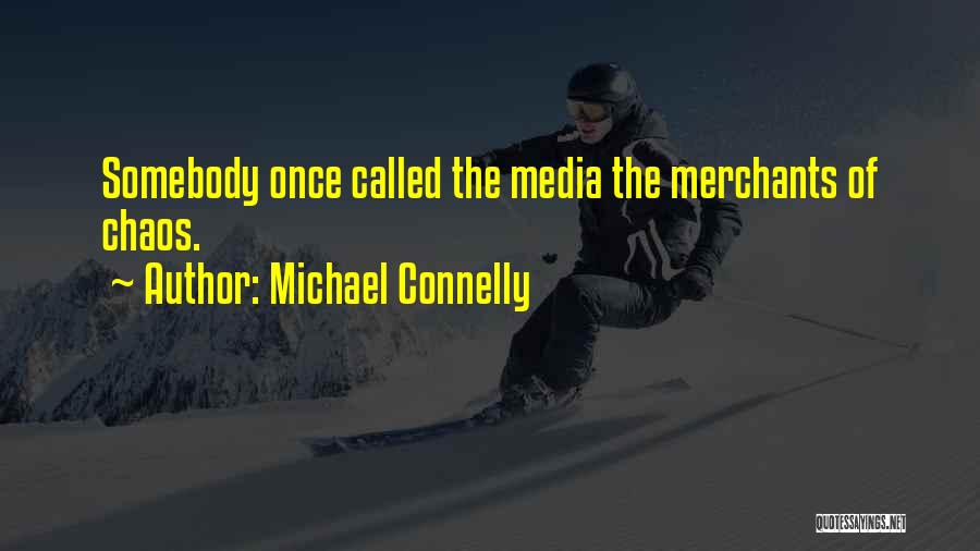 Michael Connelly Quotes: Somebody Once Called The Media The Merchants Of Chaos.