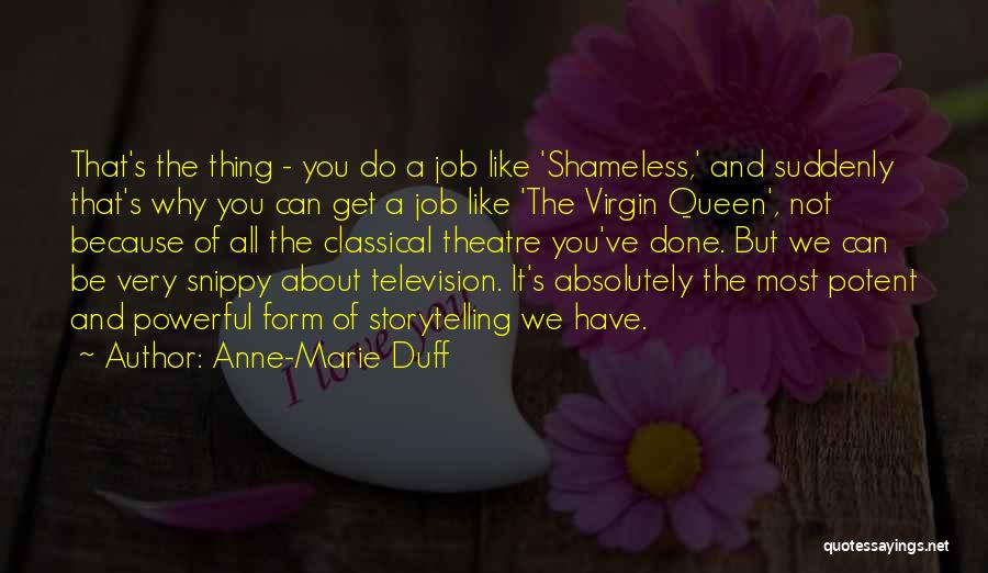 Anne-Marie Duff Quotes: That's The Thing - You Do A Job Like 'shameless,' And Suddenly That's Why You Can Get A Job Like