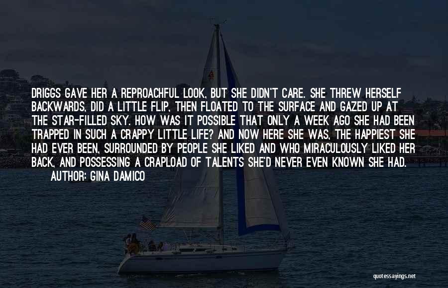 Gina Damico Quotes: Driggs Gave Her A Reproachful Look, But She Didn't Care. She Threw Herself Backwards, Did A Little Flip, Then Floated