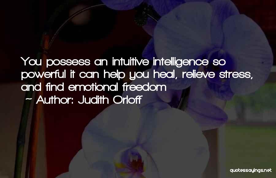 Judith Orloff Quotes: You Possess An Intuitive Intelligence So Powerful It Can Help You Heal, Relieve Stress, And Find Emotional Freedom