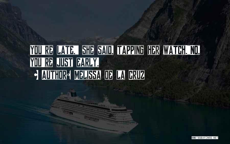 Melissa De La Cruz Quotes: You're Late, She Said, Tapping Her Watch.no, You're Just Early.