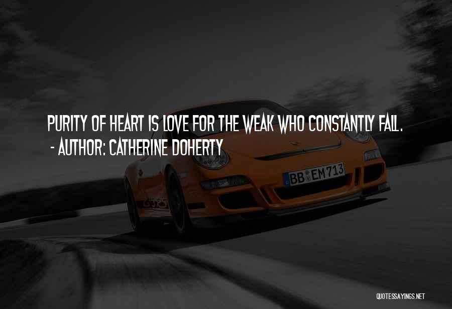 Catherine Doherty Quotes: Purity Of Heart Is Love For The Weak Who Constantly Fall.