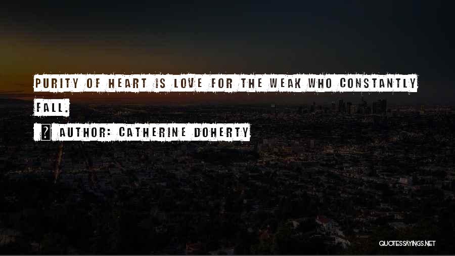 Catherine Doherty Quotes: Purity Of Heart Is Love For The Weak Who Constantly Fall.