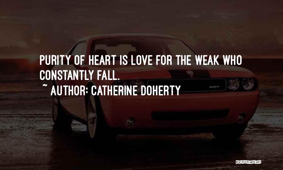 Catherine Doherty Quotes: Purity Of Heart Is Love For The Weak Who Constantly Fall.