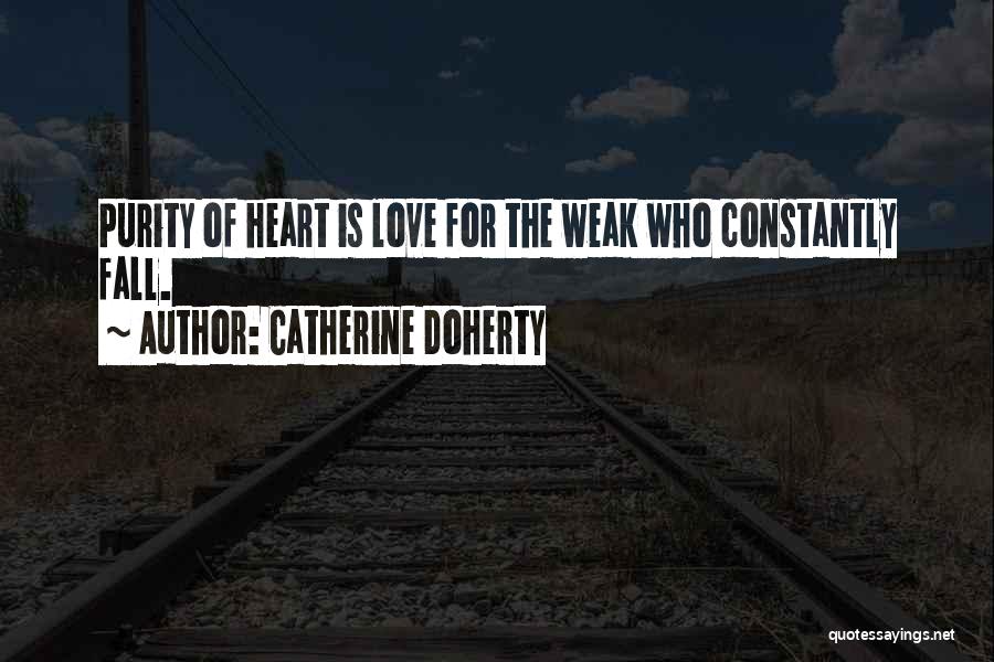 Catherine Doherty Quotes: Purity Of Heart Is Love For The Weak Who Constantly Fall.