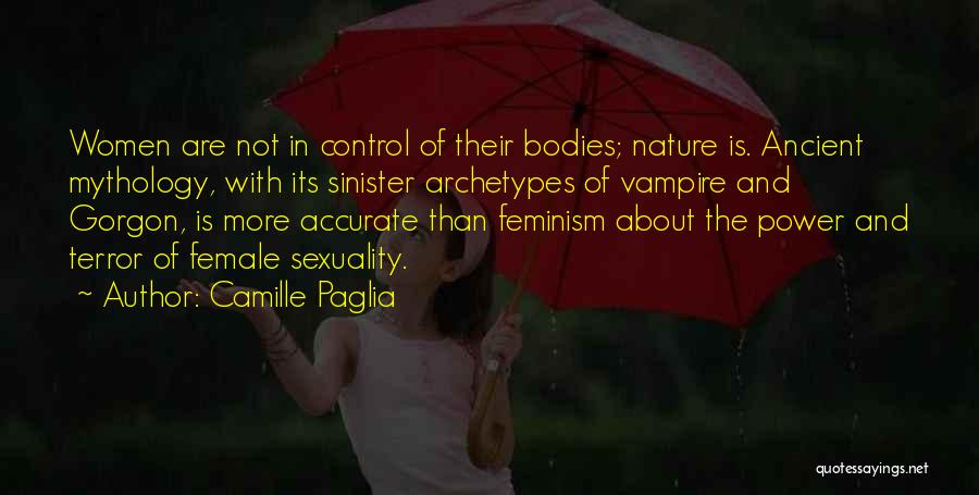 Camille Paglia Quotes: Women Are Not In Control Of Their Bodies; Nature Is. Ancient Mythology, With Its Sinister Archetypes Of Vampire And Gorgon,