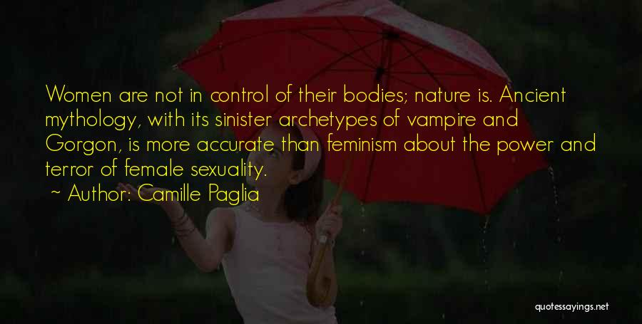 Camille Paglia Quotes: Women Are Not In Control Of Their Bodies; Nature Is. Ancient Mythology, With Its Sinister Archetypes Of Vampire And Gorgon,